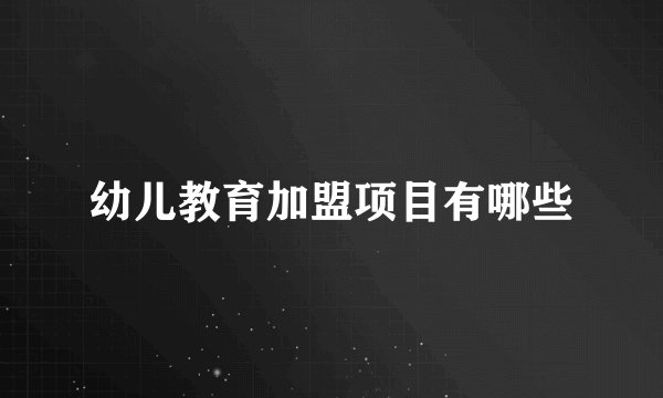 幼儿教育加盟项目有哪些