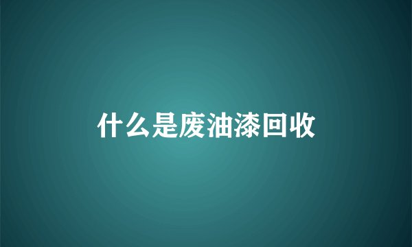什么是废油漆回收