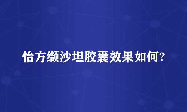 怡方缬沙坦胶囊效果如何?