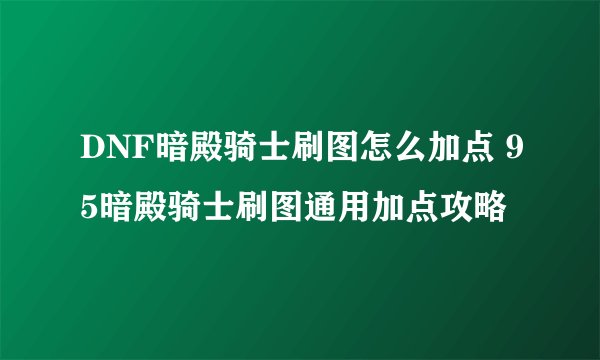 DNF暗殿骑士刷图怎么加点 95暗殿骑士刷图通用加点攻略
