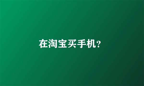 在淘宝买手机？