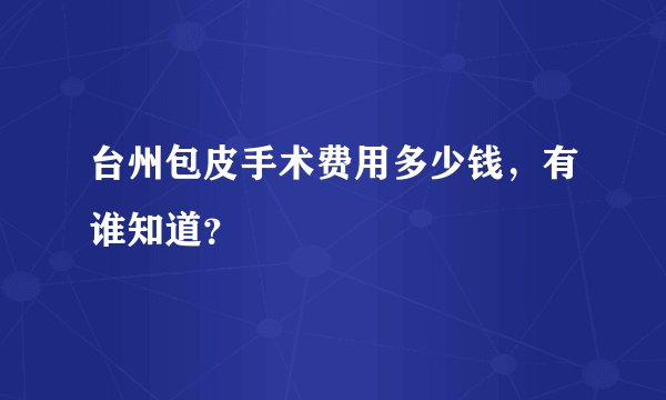 台州包皮手术费用多少钱，有谁知道？