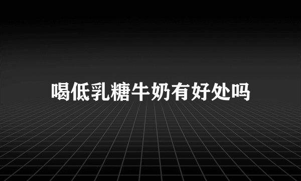 喝低乳糖牛奶有好处吗