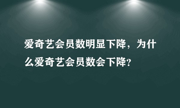 爱奇艺会员数明显下降，为什么爱奇艺会员数会下降？