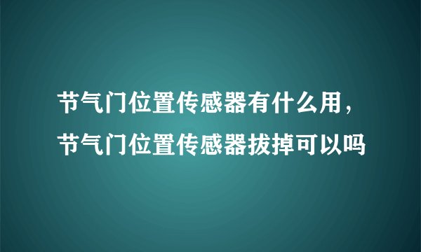 节气门位置传感器有什么用，节气门位置传感器拔掉可以吗