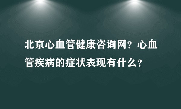 北京心血管健康咨询网？心血管疾病的症状表现有什么？