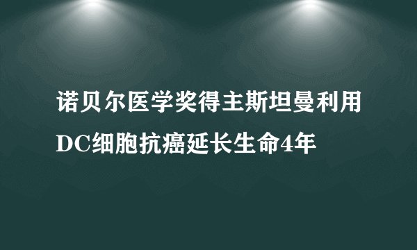 诺贝尔医学奖得主斯坦曼利用DC细胞抗癌延长生命4年