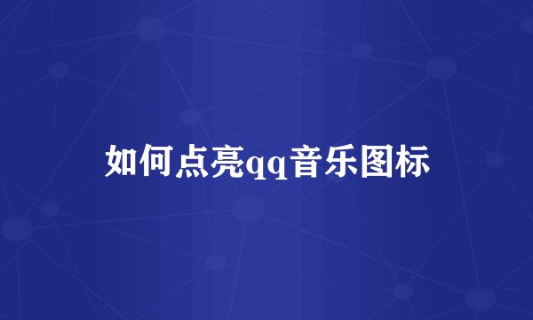 如何点亮qq音乐图标