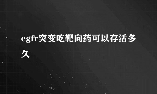 egfr突变吃靶向药可以存活多久