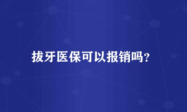 拔牙医保可以报销吗？