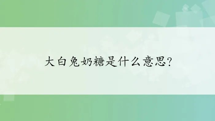 大白兔奶糖是什么意思？