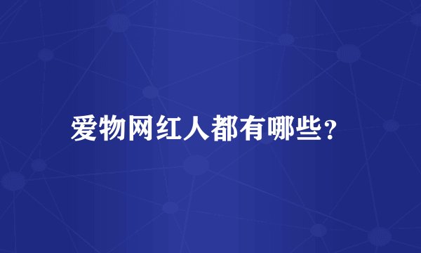 爱物网红人都有哪些？