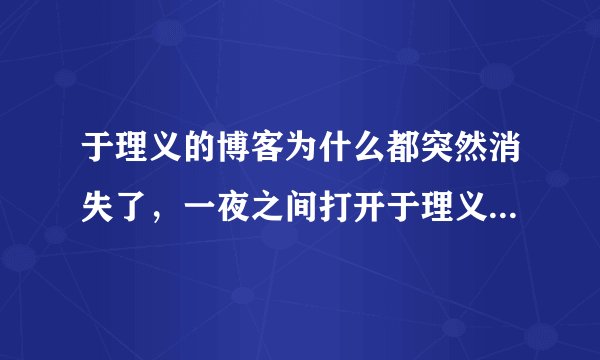 于理义的博客为什么都突然消失了，一夜之间打开于理义的博客出现：你访问的博客设置了访问权限。什么意思