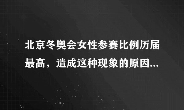 北京冬奥会女性参赛比例历届最高，造成这种现象的原因是什么？