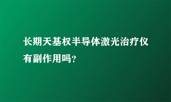 长期天基权半导体激光治疗仪有副作用吗？