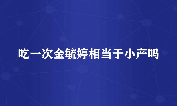 吃一次金毓婷相当于小产吗