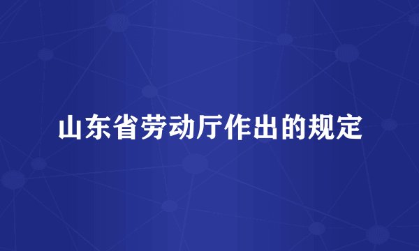 山东省劳动厅作出的规定