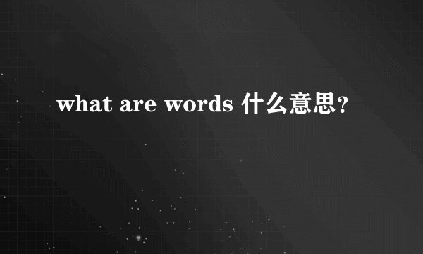 what are words 什么意思？
