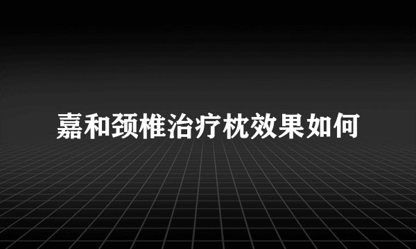 嘉和颈椎治疗枕效果如何