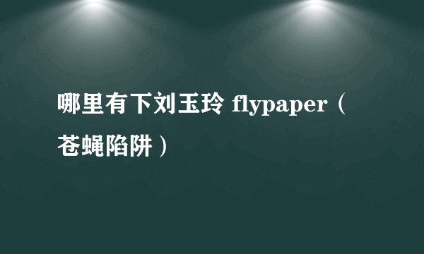 哪里有下刘玉玲 flypaper（苍蝇陷阱）