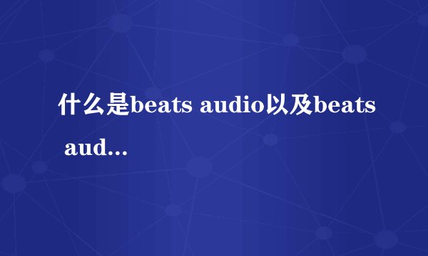 什么是beats audio以及beats audio的用法