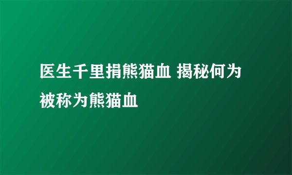 医生千里捐熊猫血 揭秘何为被称为熊猫血
