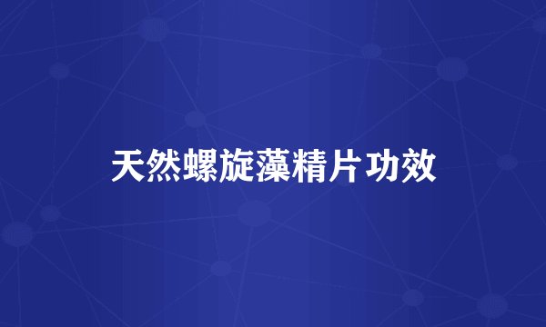 天然螺旋藻精片功效