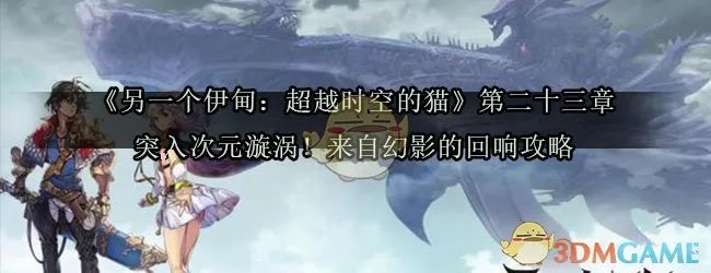 《另一个伊甸：超越时空的猫》第二十三章突入次元漩涡！来自幻影的回响攻略