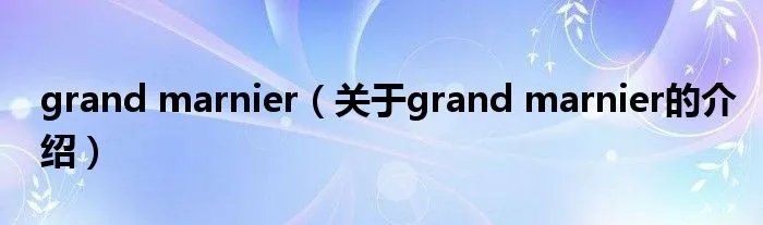 grand marnier（关于grand marnier的介绍）