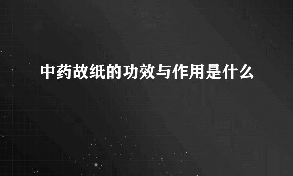 中药故纸的功效与作用是什么