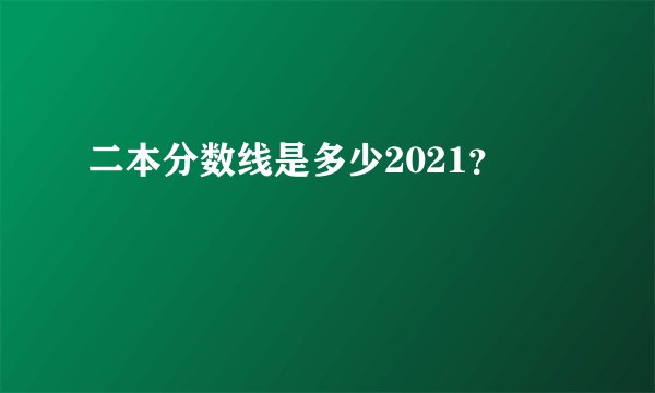 二本分数线是多少2021？