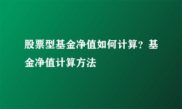 股票型基金净值如何计算？基金净值计算方法
