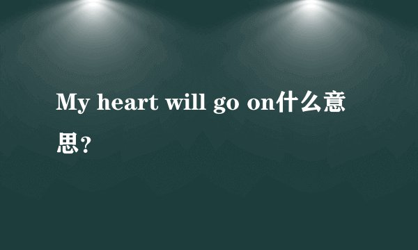 My heart will go on什么意思?