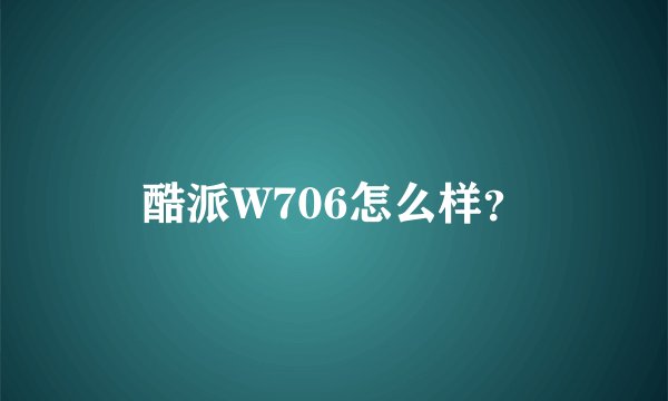 酷派W706怎么样？
