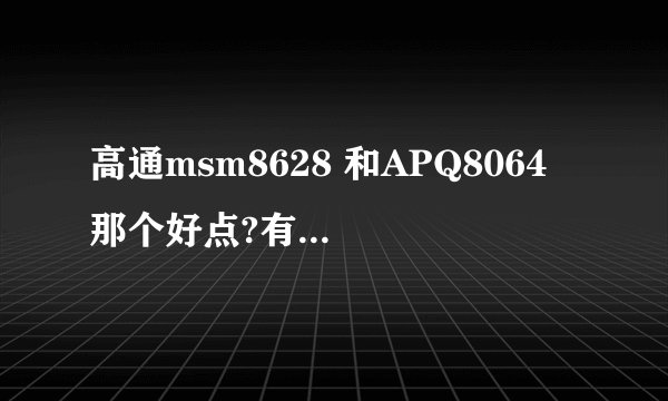高通msm8628 和APQ8064 那个好点?有什么差别？
