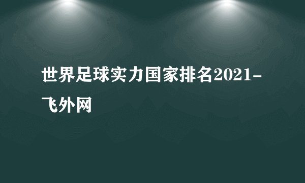 世界足球实力国家排名2021-飞外网