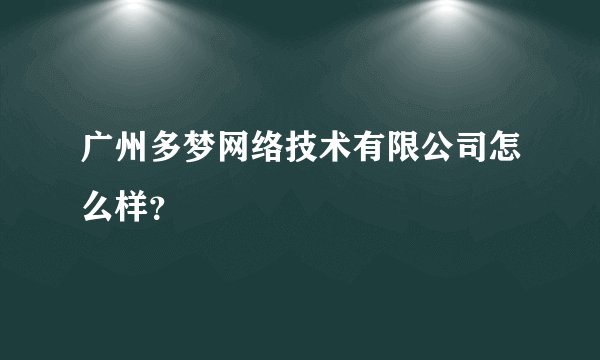 广州多梦网络技术有限公司怎么样？