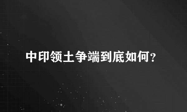 中印领土争端到底如何？