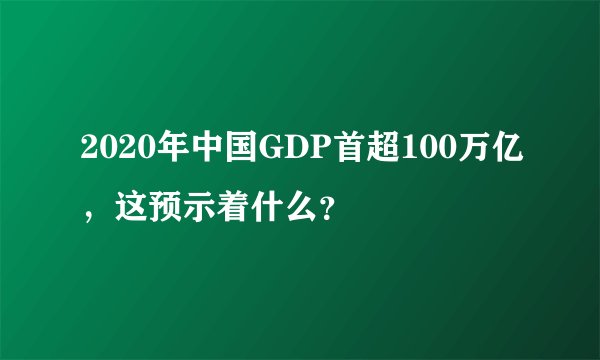 2020年中国GDP首超100万亿，这预示着什么？