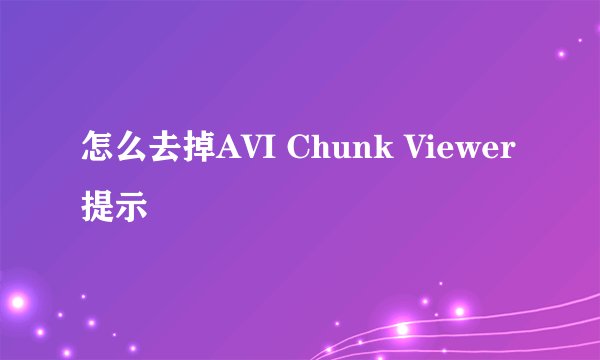 怎么去掉AVI Chunk Viewer提示