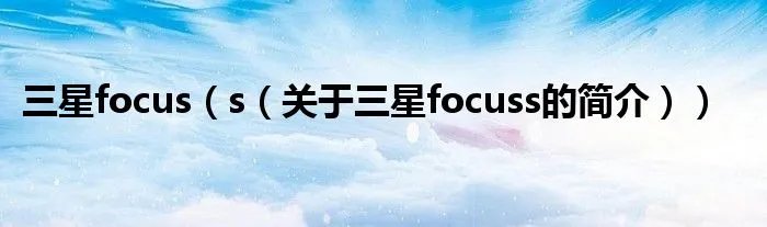 三星focus（s（关于三星focuss的简介））