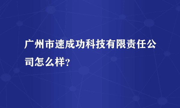 广州市速成功科技有限责任公司怎么样？