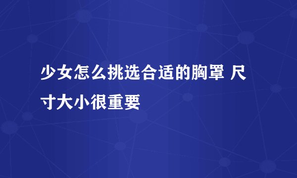 少女怎么挑选合适的胸罩 尺寸大小很重要