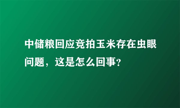 中储粮回应竞拍玉米存在虫眼问题，这是怎么回事？