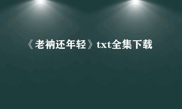 《老衲还年轻》txt全集下载
