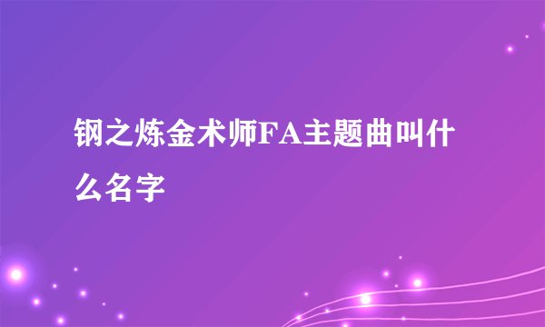 钢之炼金术师FA主题曲叫什么名字