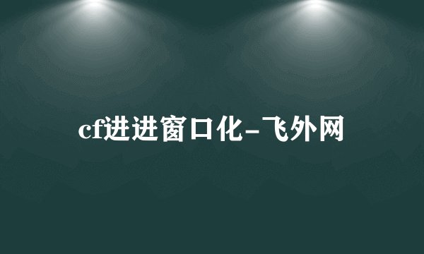 cf进进窗口化-飞外网