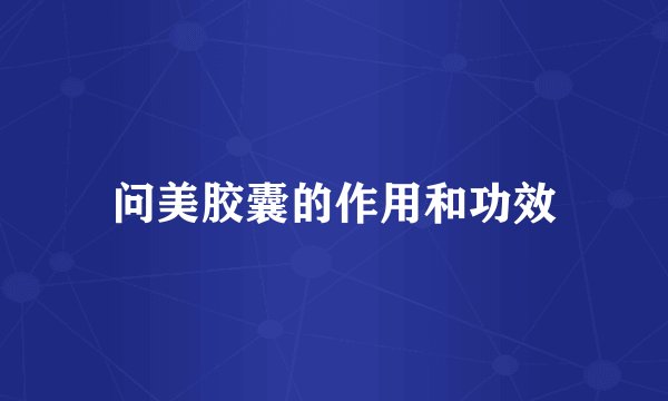 问美胶囊的作用和功效