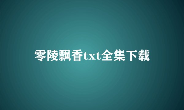 零陵飘香txt全集下载