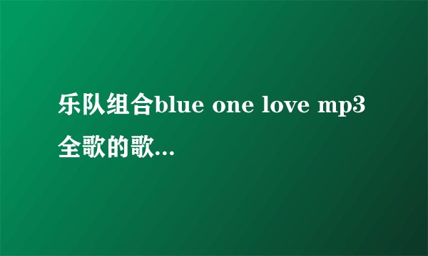 乐队组合blue one love mp3全歌的歌词中文意思是什么？